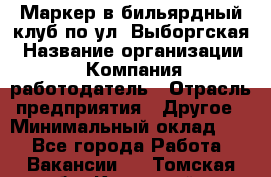 Маркер в бильярдный клуб по ул. Выборгская › Название организации ­ Компания-работодатель › Отрасль предприятия ­ Другое › Минимальный оклад ­ 1 - Все города Работа » Вакансии   . Томская обл.,Кедровый г.